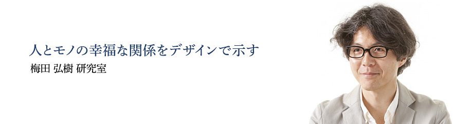 人とモノの幸福な関係をデザインで示す　梅田 弘樹 研究室